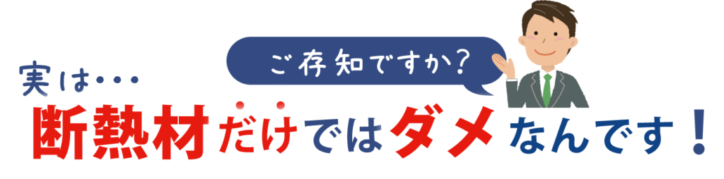 ご存じですか？断熱材だけではダメなんです